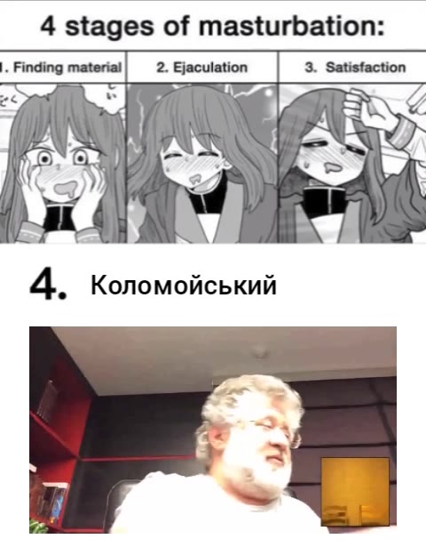 4 stages of masturbation: . Finding material] 2. Ejaculation | 3. Satisfaction 4. Коломойський