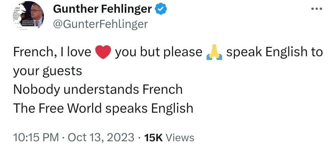 Gunther Fehlinger @GunterFehlinger French, love you but please speak English to your guests Nobody understands French The Free World speaks English 10:15 Oct 13, 2023 Views