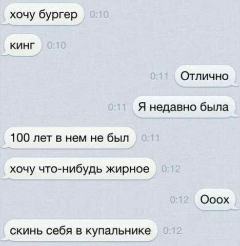хочу бургер кинг Отлично Я недавно была 100 лет в нем не был хочу что-нибудь жирное Ооох скинь себя в купальнике