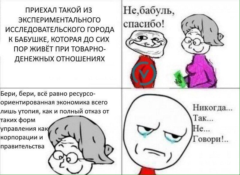 ПРИЕХАЛ ТАКОЙ ИЗ Не,бабуль, ЭКСПЕРИМЕНТАЛЬНОГО ИССЛЕДОВАТЕЛЬСКОГО ГОРОДА спасибо! и К БАБУШКЕ, КОТОРАЯ ДО CUX ПОР ЖИВЁТ ПРИ TOBAPHO- ДЕНЕЖНЫХ ОТНОШЕНИЯХ Бери, бери, всё равно ресурсо- ориентированная 