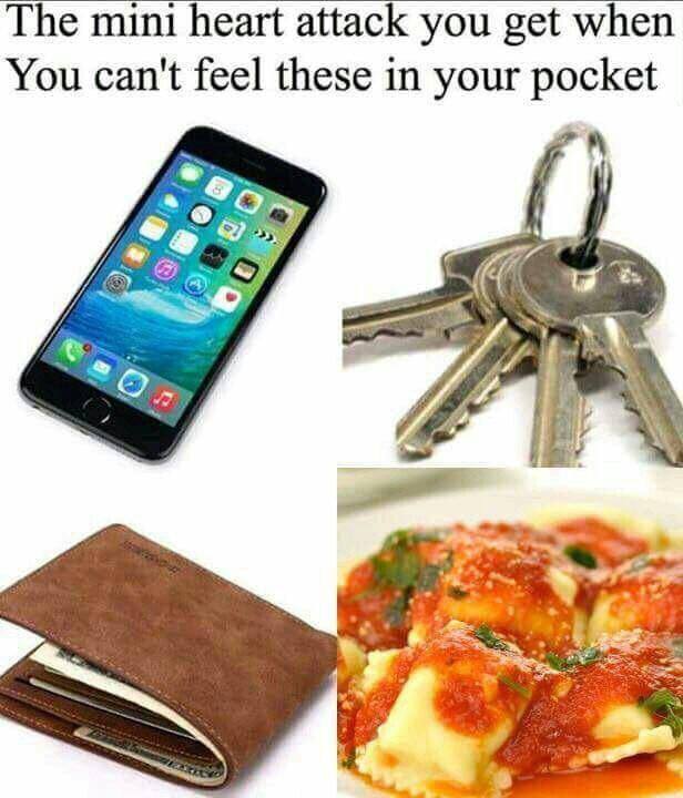 The mini heart attack you get when You can't feel these in your pocket о 7.