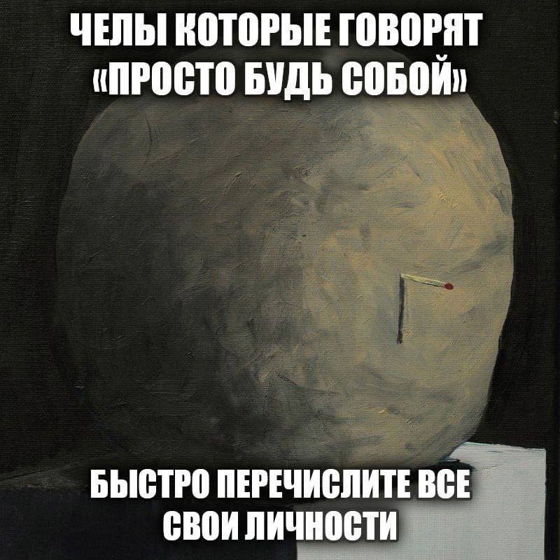 ЧЕЛЫ КОТОРЫЕ ГОВОРЯТ «ПРОСТО БУДЬ СОБОЙ» БЫСТРО ПЕРЕЧИСЛИТЕ ВСЕ СВОИ личности