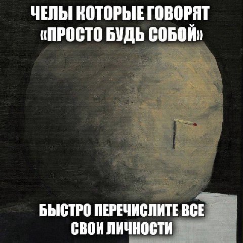 ЧЕЛЫ КОТОРЫЕ ГОВОРЯТ «ПРОСТО БУДЬ СОБОЙ» БЫСТРО ПЕРЕЧИСЛИТЕ ВСЕ СВОИ личности