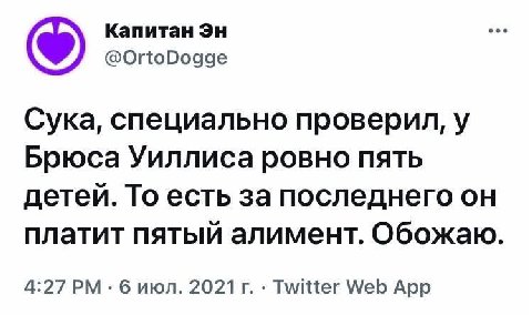Капитан @OrtoDogge Сука, специально проверил, у Брюса Уиллиса ровно пять детей. То есть за последнего он платит пятый алимент. Обожаю. 4:27 6 июл. Twitter Web App