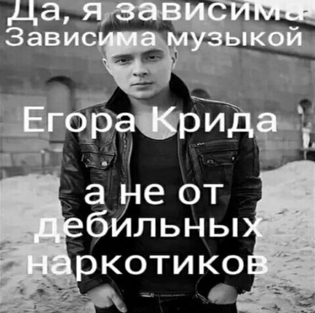 а, я Зависима музыкой Егора Крида а не от дебильных наркотиков