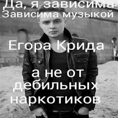 а, я Зависима музыкой Егора Крида а не от дебильных наркотиков
