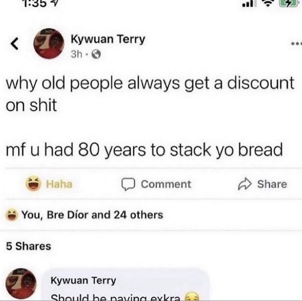 Kywuan Terry why old people always get a discount on shit had 80 years to stack bread Comment А» Share You, Bre Dior and 24 others 5 Shares Kywuan Terry