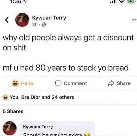 Kywuan Terry why old people always get a discount on shit had 80 years to stack bread Comment А» Share You, Bre Dior and 24 others 5 Shares Kywuan Terry