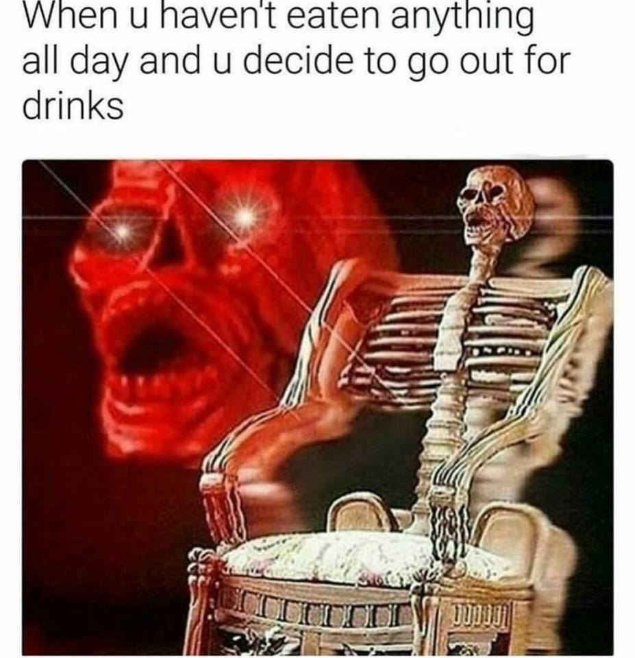 When и navent eaten anything all day and decide to out for drinks