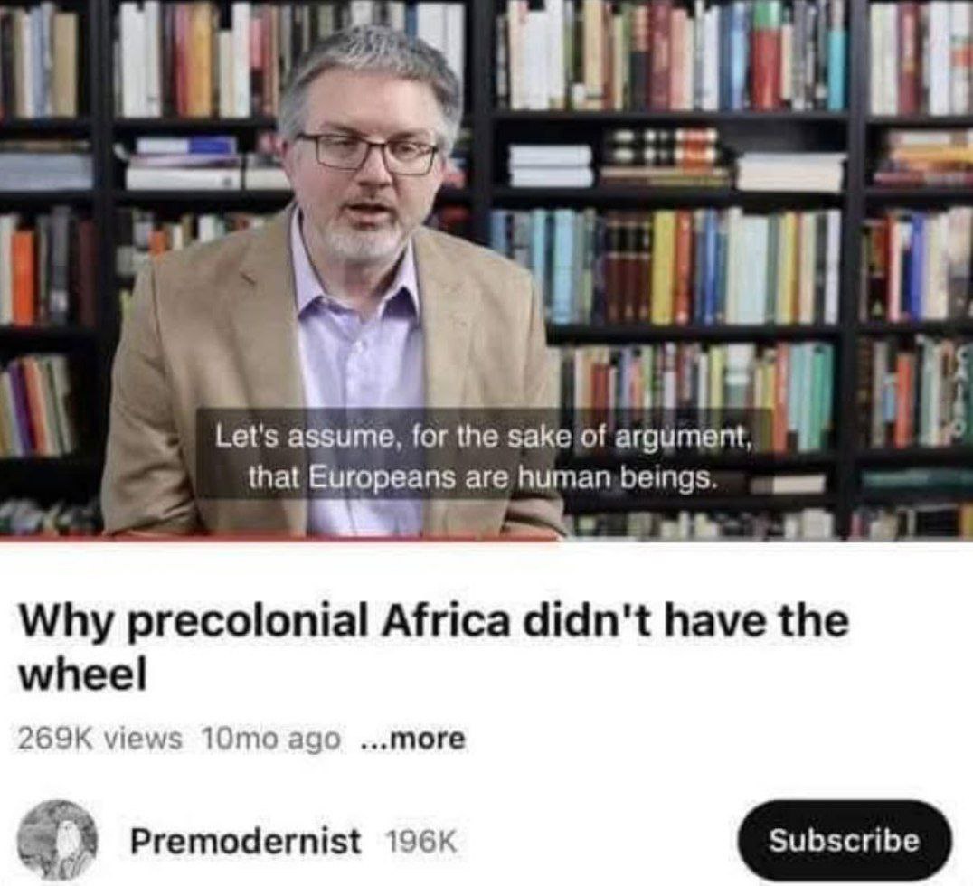 Let's assume, for the sake that Europeans are human beings. Why precolonial Africa didn't have the wheel views ago more Premodernist 196