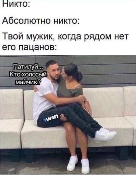 Никто: Абсолютно никто: Твой мужик, когда рядом нет его пацанов: Кто холосый wit