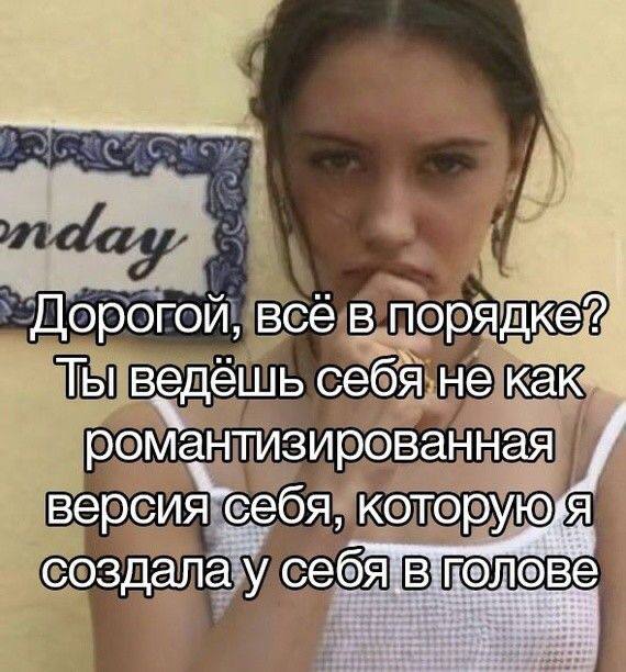 Дорогой, всё в поря Ты ведёшь себя. не к: романтизированная версия“себя, которуюй создала у себ