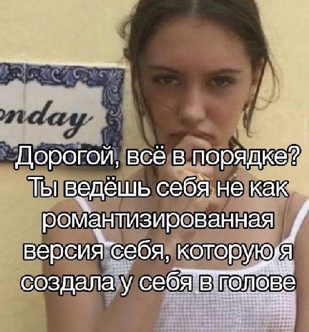 Дорогой, всё в поря Ты ведёшь себя. не к: романтизированная версия“себя, которуюй создала у себ