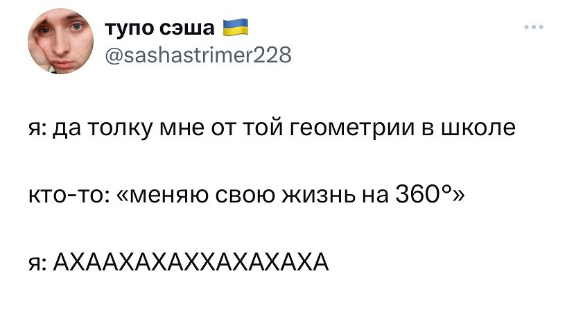 тупо сэша 7 @sashastrimer228 я: да толку мне от той геометрии в школе кто-то: «меняю свою жизнь на 360°» я: АХААХАХАХХАХАХАХА