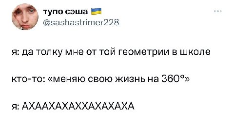 тупо сэша 7 @sashastrimer228 я: да толку мне от той геометрии в школе кто-то: «меняю свою жизнь на 360°» я: АХААХАХАХХАХАХАХА