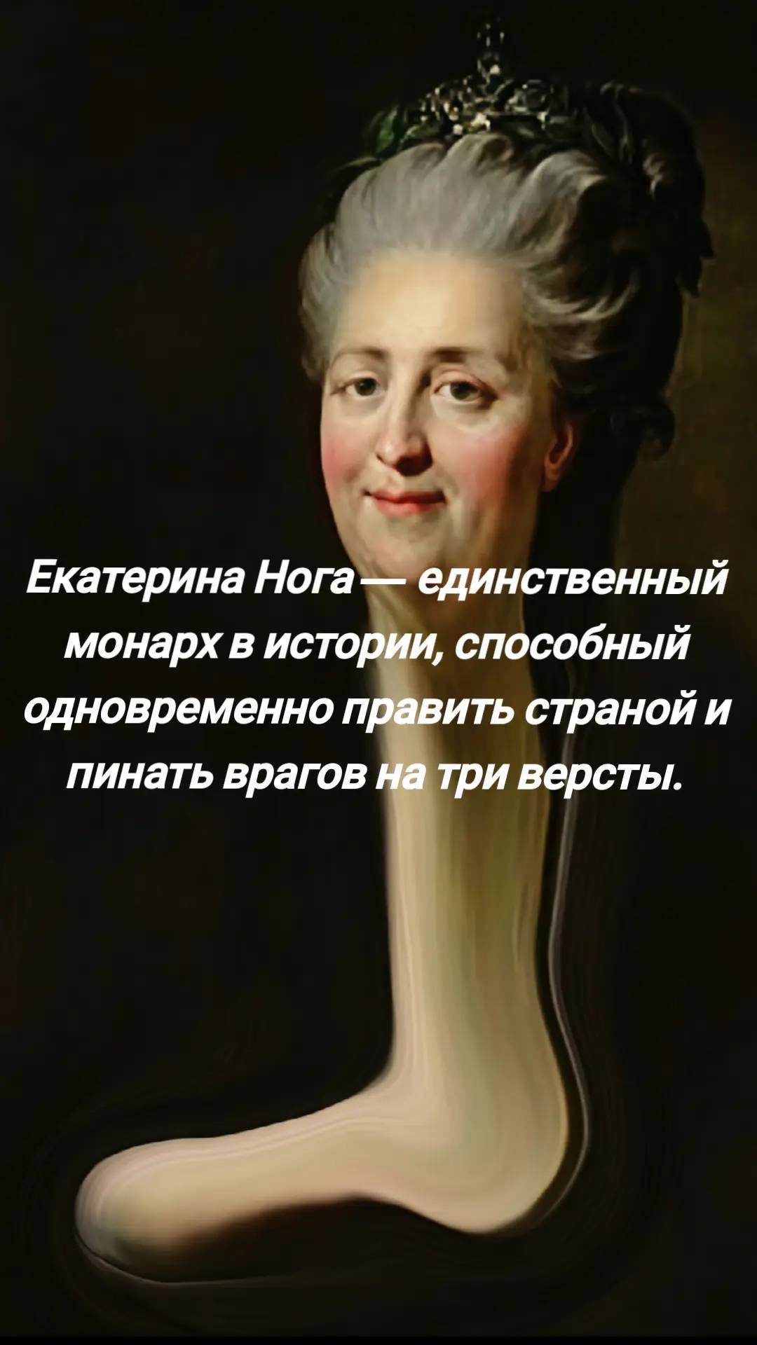 Екатерина Нога— единственный монарх в истории, способный одновременно править страной и пинать врагов на три версты.