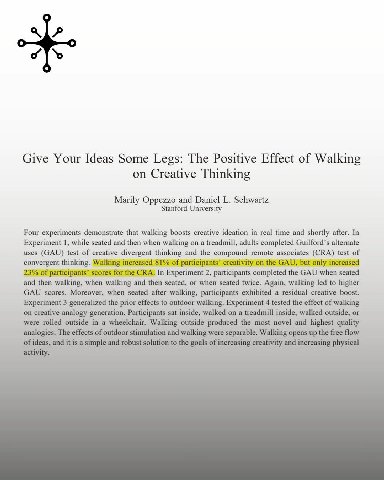 Give Your Ideas Some Legs: The Positive Effect of Walking on Creative Thinking Marily Oppezzo and Daniel Schwartz Stanford University Four experiments demonstrate that walking boosts creative ideation