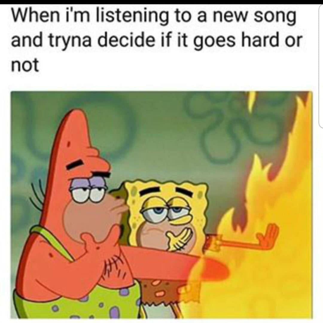 When listening to a new song and tryna decide if it goes hard or not