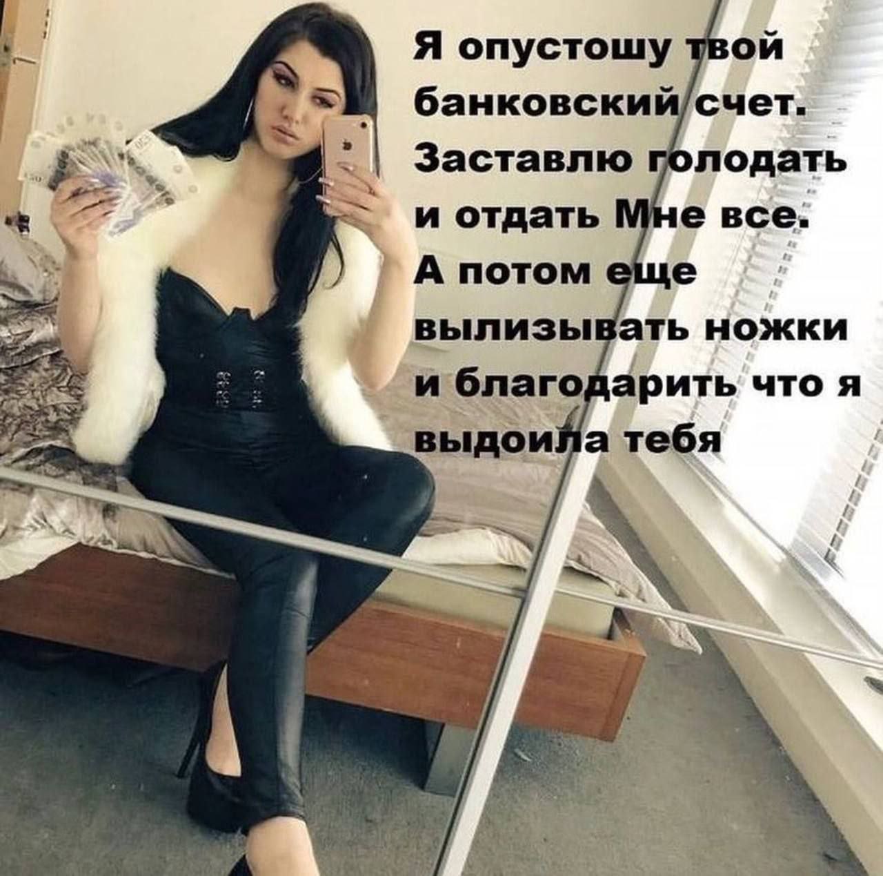 Я опустошу твой банковский/счет. Заставлю голодать и отдать все: А потом еще вылизывать ножки и благодарить что я тебя И