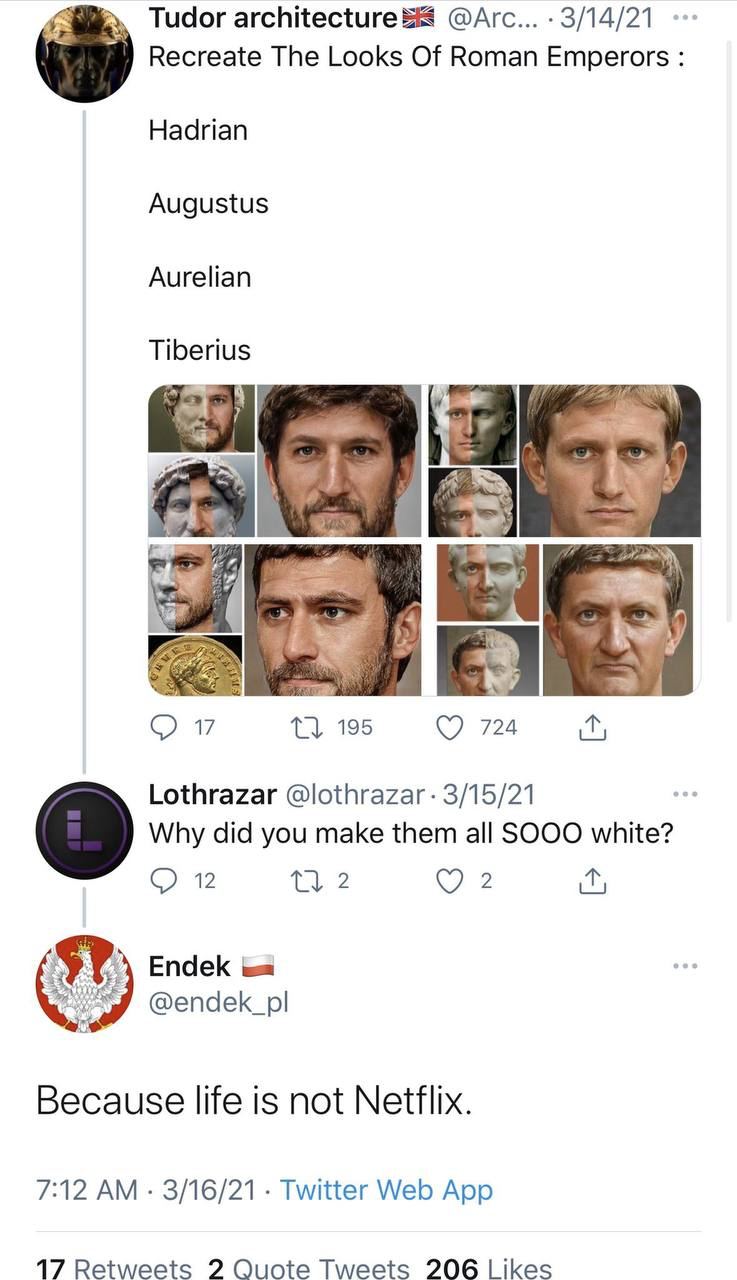 Tudor @Arc... 3/14/21 Recreate The Looks Of Roman Emperors Hadrian Augustus Aurelian у 17 72a Lothrazar 3/15/21 Why did you make them all SOOO white? 12 2 2 Endek @endek_pl Because life is not Netflix