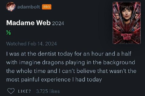 999 Madame Web 2024 Watched Feb 14, 2024 was at the dentist today for an hour and a half with imagine dragons playing in the background the whole time and can’t believe that wasn’t the most painful ex