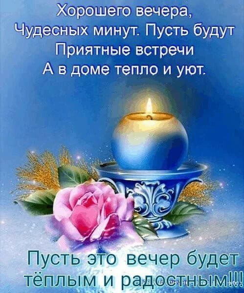 у Хорошего вечера, Чудесных минут. Пусть будут встречи доме тепло и уют. у 3 Пусть это вечер будет, тёплым и радостным!