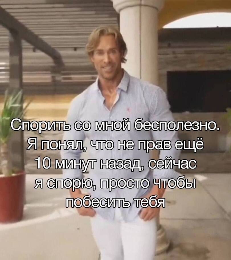 Спорить.со мной бесполезно Я ПОНЯЛ, что не прав еще 10 мину назад, сейчас чтобы тебя