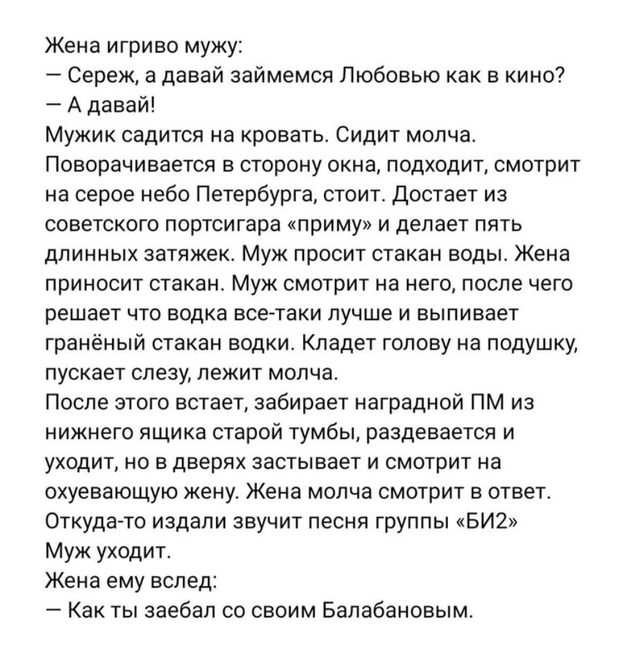 Жена игриво мужу: Сереж, а давай займемся Любовью как в кино? А давай! Мужик садится на кровать. Сидит молча. Поворачивается в сторону окна, подходит, смотрит на серое небо Петербурга, стоит. Достает 