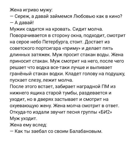 Жена игриво мужу: Сереж, а давай займемся Любовью как в кино? А давай! Мужик садится на кровать. Сидит молча. Поворачивается в сторону окна, подходит, смотрит на серое небо Петербурга, стоит. Достает 