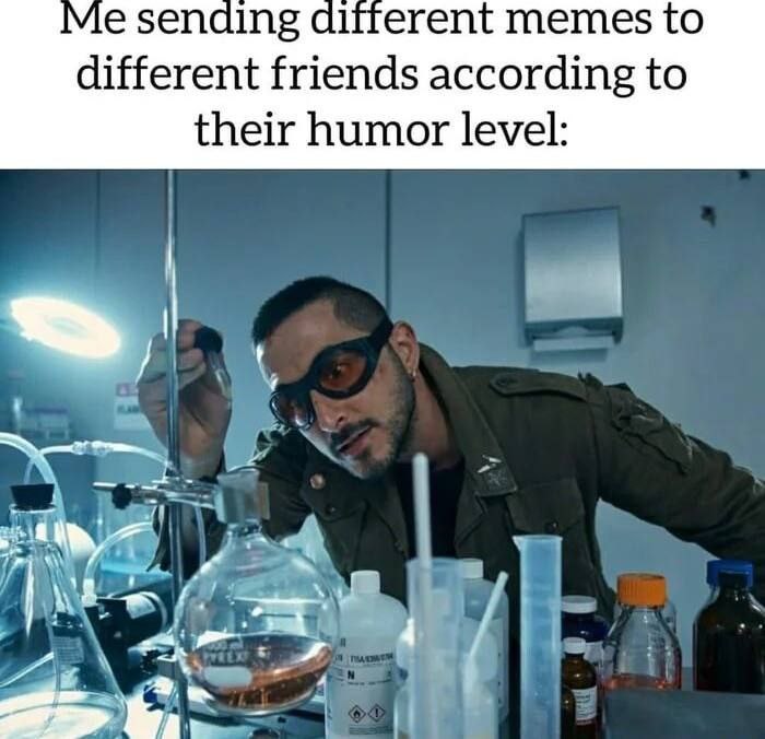 Me sending memes to different friends according to their humor level:
