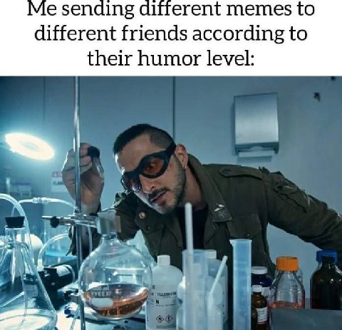 Me sending memes to different friends according to their humor level: