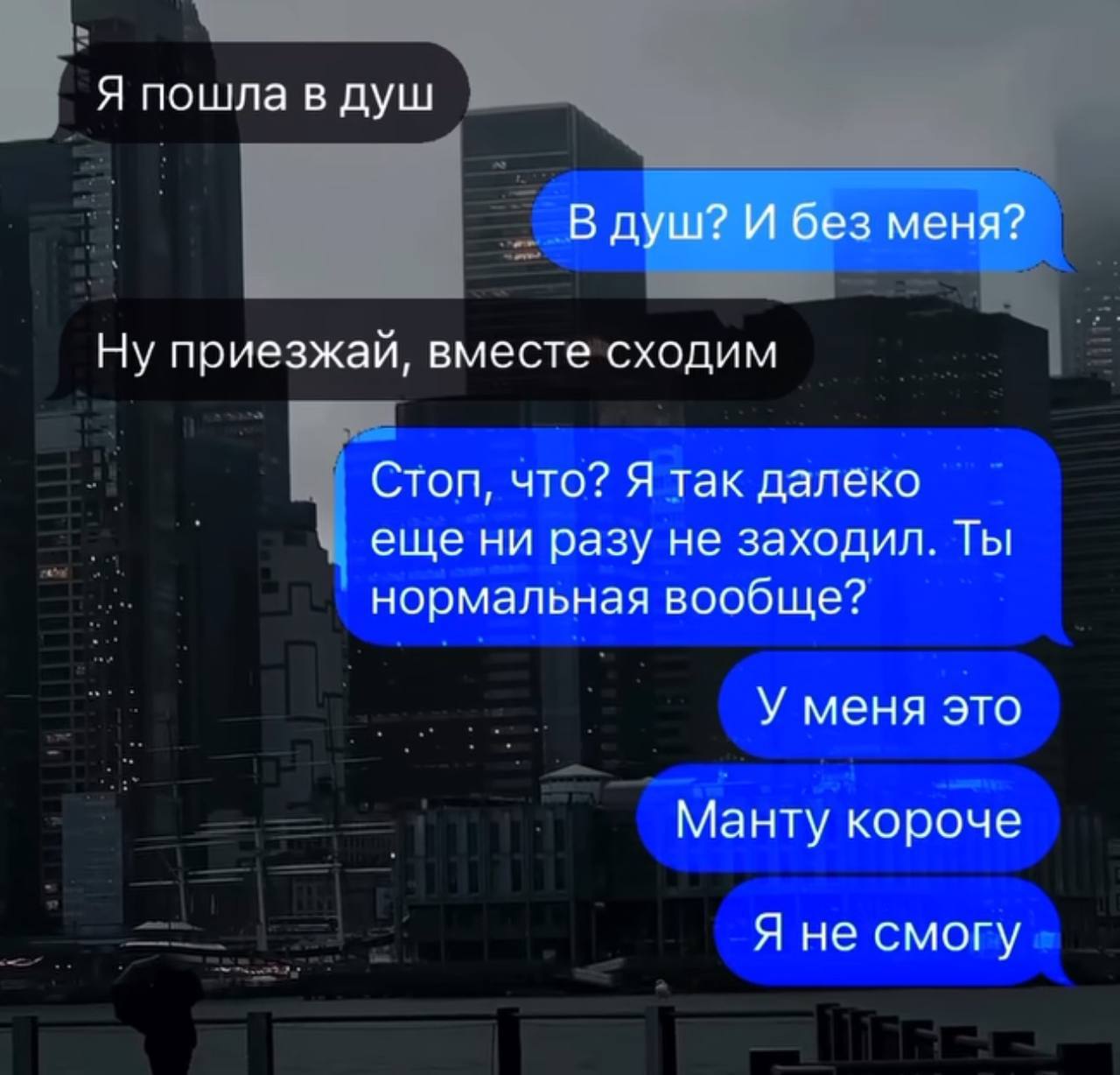 Я пошла в душ В душ? И без меня? Ну приезжай, вместе сходим Стоп, что? Я так далеко еще ни разу не заходил. Ты нормальная вообще? У меня это Манту короче Я не смогу
