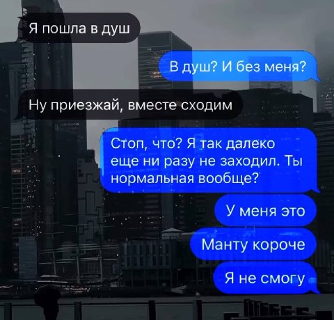 Я пошла в душ В душ? И без меня? Ну приезжай, вместе сходим Стоп, что? Я так далеко еще ни разу не заходил. Ты нормальная вообще? У меня это Манту короче Я не смогу