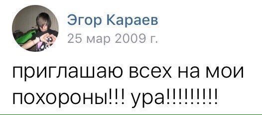 Эгор Караев 25 мар 2009 приглашаю всех на мои похороны!!!