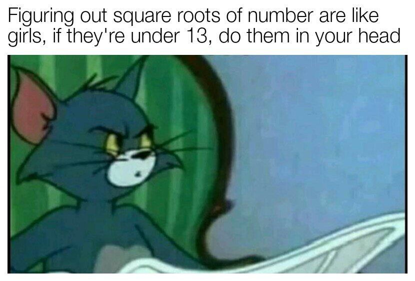 Figuring out square roots of number are like girls, if they're under 13, them in your head