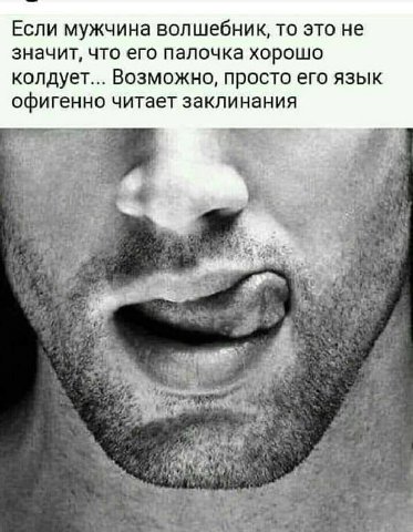 Если мужчина волшебник, то это не значит, что его палочка хорошо колдует... Возможно, просто его язык офигенно читает заклинания 4