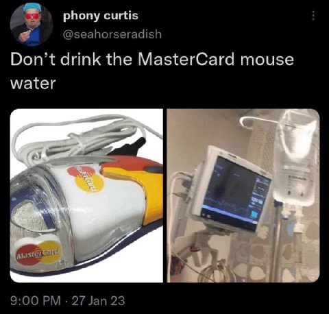 phony curtis @seahorseradish Don’t drink the MasterCard mouse water 9:00 Jan 23