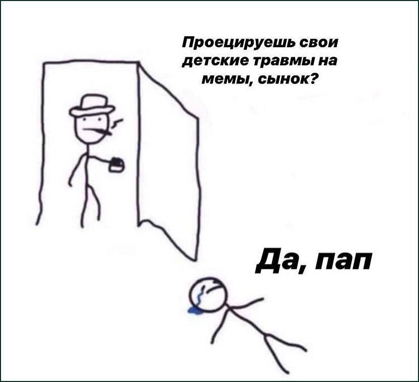 Проецируешь свои детские травмы на мемы, сынок? Да, пап