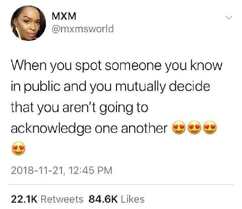 МХМ @mxmsworld When you spot someone you know in public and you mutually decide that you aren't going to acknowledge one another 2018-11-21, 12:45 Retweets Likes