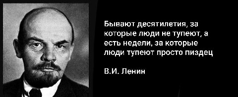 Бывают десятилетия, за которые люди не тупеют, а есть недели, за которые люди тупеют просто пиздец Ленин