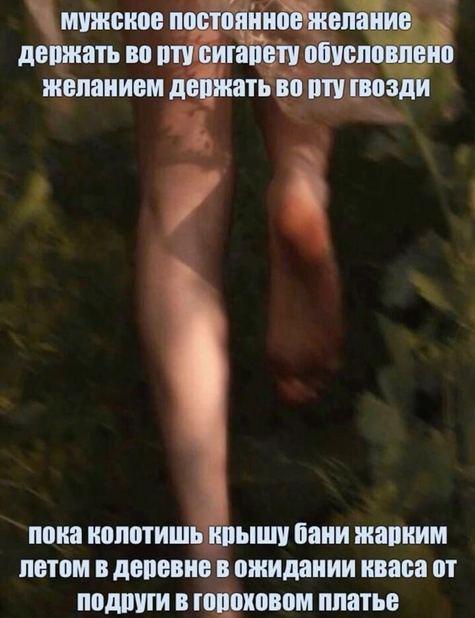 мужское постоянное желание держать во рту сигарету обусловлено желанием держать во рту гвозди пока колотишь крышу бани жарким летом в деревне в ожидании кваса от подруги в гороховом платье