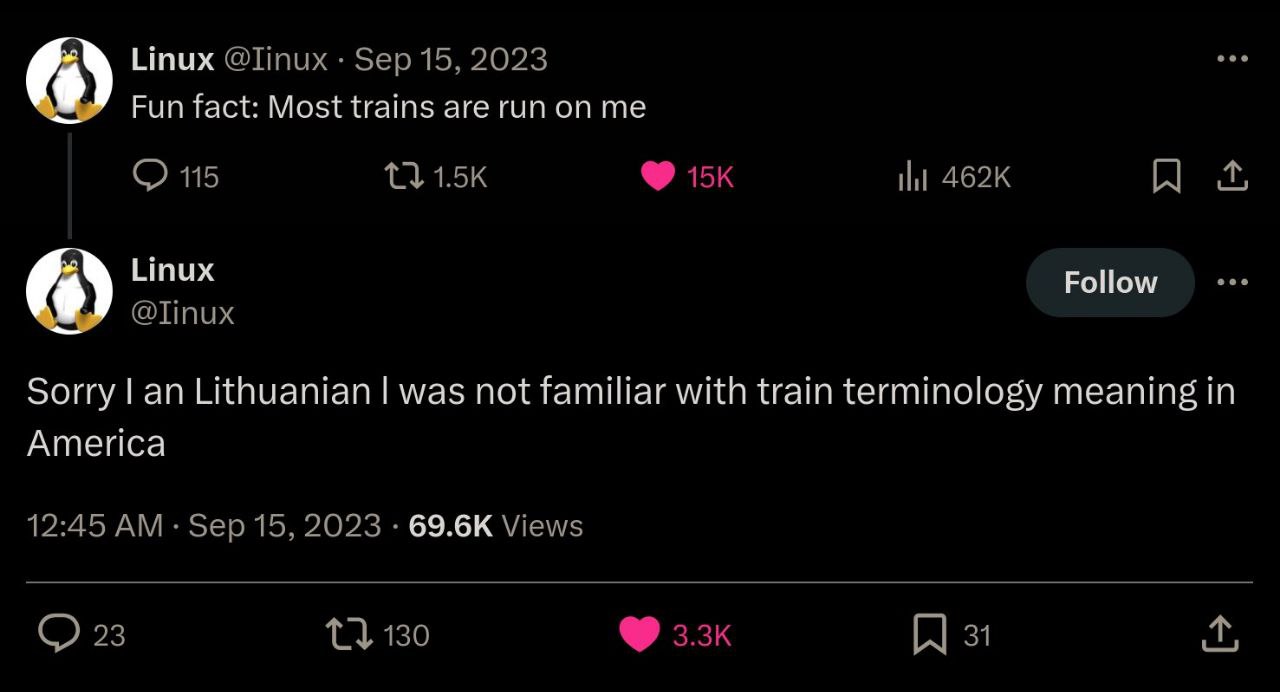 Linux @Ппих Sep 15, 2023 Fun fact: Most trains are run on me 115 A 1 Ипих Follow @Tinux Sorry an Lithuanian was not familiar with train terminology meaning in America 12:45 Sep 15, 2023 Views 23 130 3