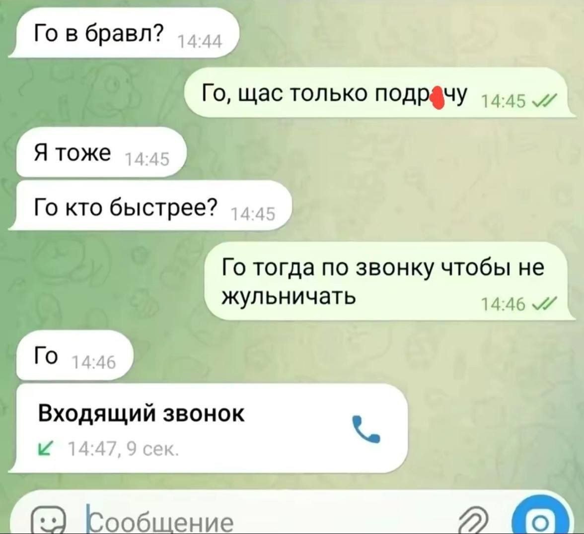 9 в бравл? 44.4, щас только подрачу 14.45 i Я тоже 14.45 кто быстрее? тогда по звонку чтобы не жульничать 14:46 Входящий звонок 14:47, 9 сек. Сообщение