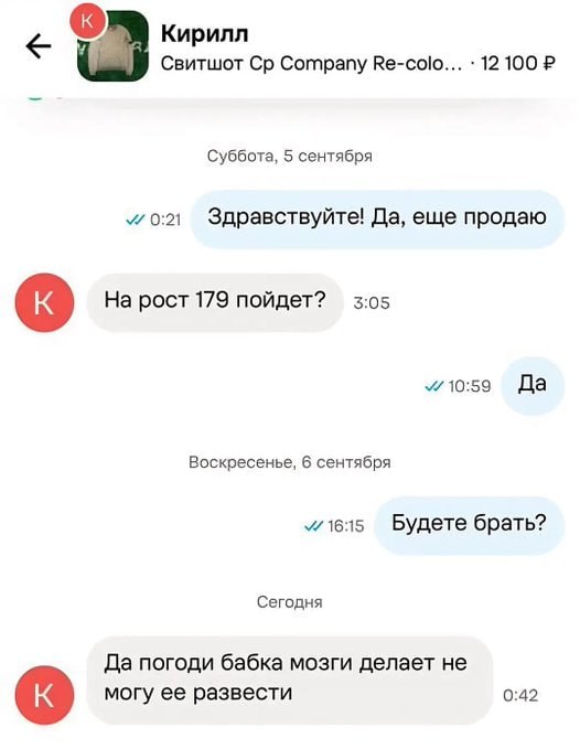 Кирилл Свитшот Company Re-colo... 12 100 Суббота, 5 сентября Здравствуйте! Да, еще продаю На рост 179 пойдет? 3:05 wios9 Да Воскресенье, 6 сентября Будете брать? Сегодня Да погоди бабка мозги делает н