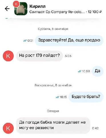 Кирилл Свитшот Company Re-colo... 12 100 Суббота, 5 сентября Здравствуйте! Да, еще продаю На рост 179 пойдет? 3:05 wios9 Да Воскресенье, 6 сентября Будете брать? Сегодня Да погоди бабка мозги делает н