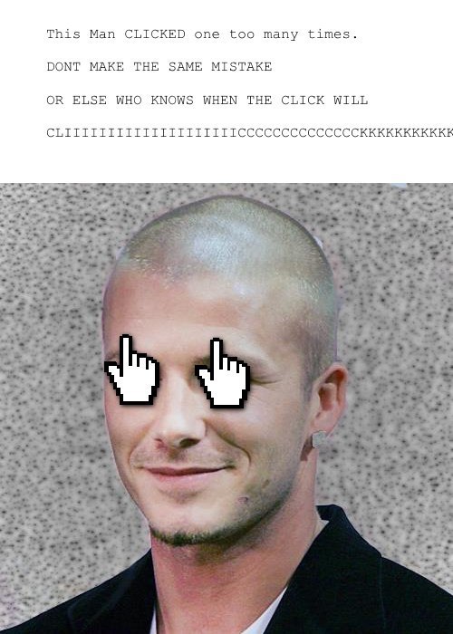 This Man CLICKED one too many times. DONT MAKE THE SAME MISTAKE OR ELSE WHO KNOWS WHEN THE CLICK WILL я 7