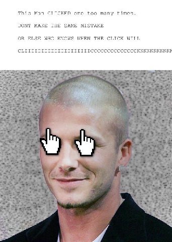 This Man CLICKED one too many times. DONT MAKE THE SAME MISTAKE OR ELSE WHO KNOWS WHEN THE CLICK WILL я 7