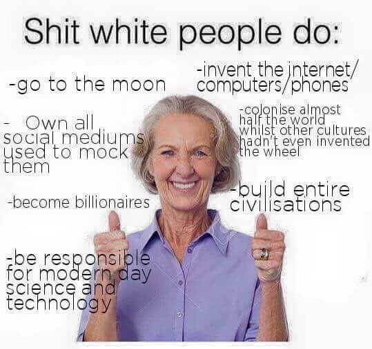 Shit white people -invent the jnternet/ to the moon computers/phones Ise at SOC other cultures to moc even invente ntire -become billionaires IONS -be res а