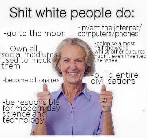 Shit white people -invent the jnternet/ to the moon computers/phones Ise at SOC other cultures to moc even invente ntire -become billionaires IONS -be res а