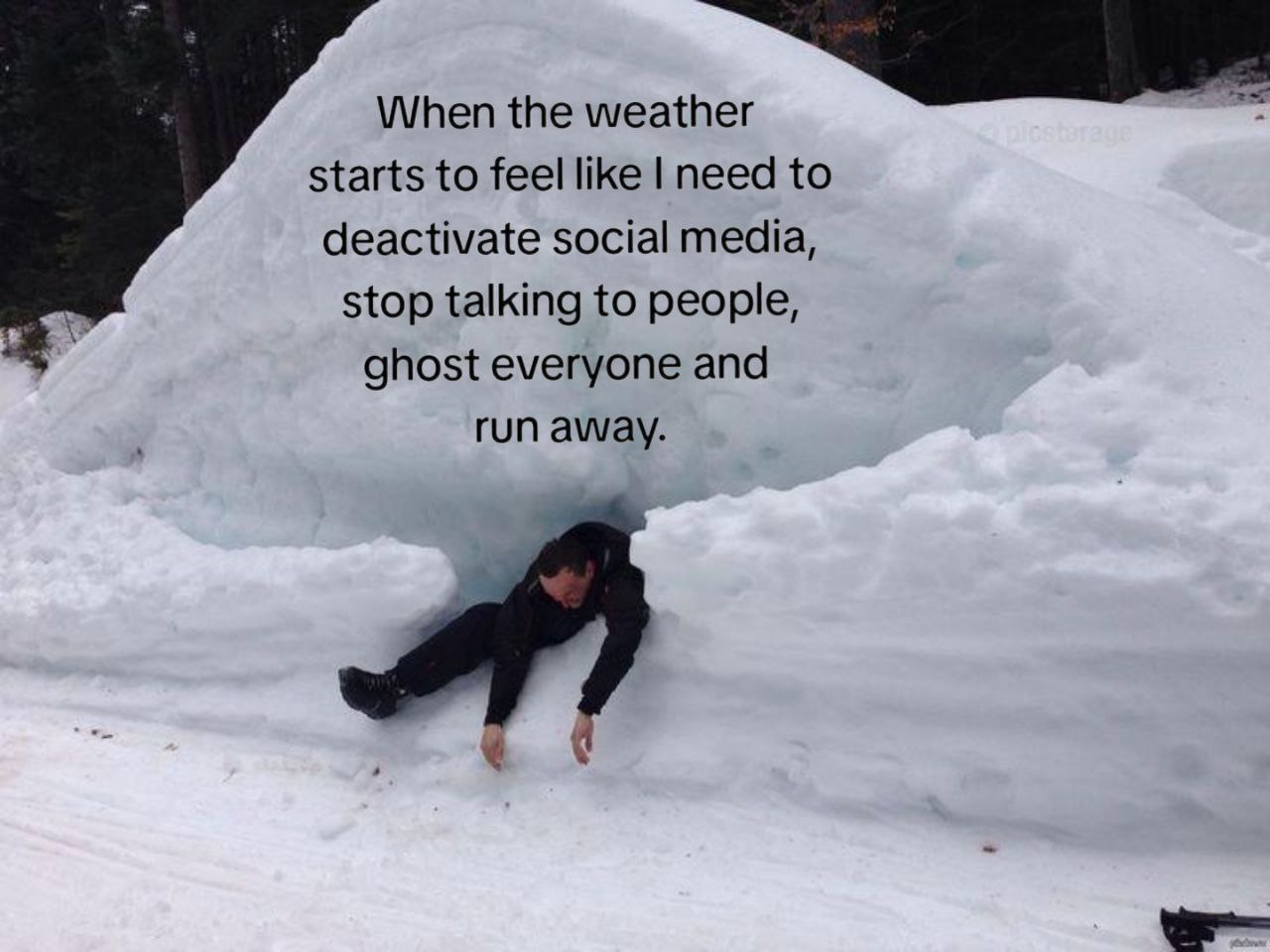 When the weather starts to feel like need to deactivate social media, stop talking to people, ghost everyone and run away.